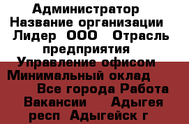 Администратор › Название организации ­ Лидер, ООО › Отрасль предприятия ­ Управление офисом › Минимальный оклад ­ 20 000 - Все города Работа » Вакансии   . Адыгея респ.,Адыгейск г.